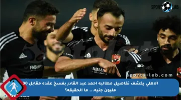 الأهلي يكشف تفاصيل مطالبة أحمد عبد القادر بفسخ عقده مقابل 30 مليون جنيه… ما الحقيقة؟